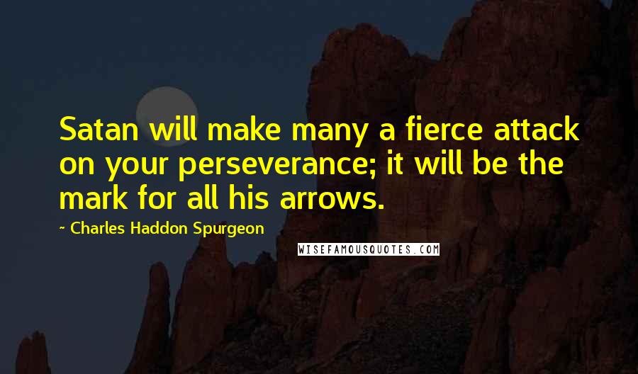 Charles Haddon Spurgeon Quotes: Satan will make many a fierce attack on your perseverance; it will be the mark for all his arrows.