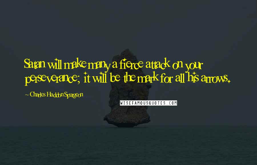 Charles Haddon Spurgeon Quotes: Satan will make many a fierce attack on your perseverance; it will be the mark for all his arrows.