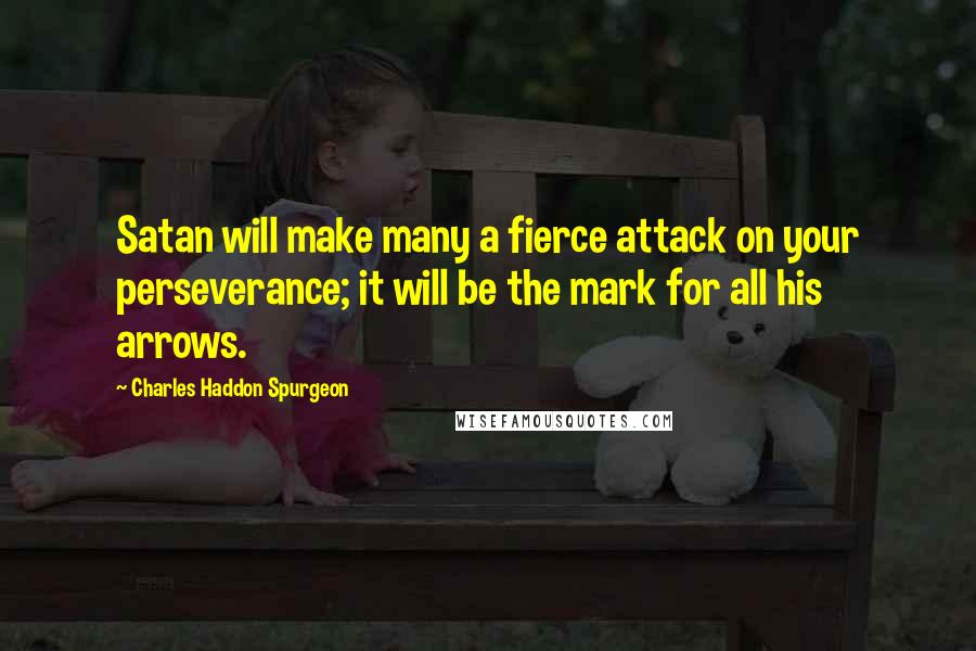 Charles Haddon Spurgeon Quotes: Satan will make many a fierce attack on your perseverance; it will be the mark for all his arrows.