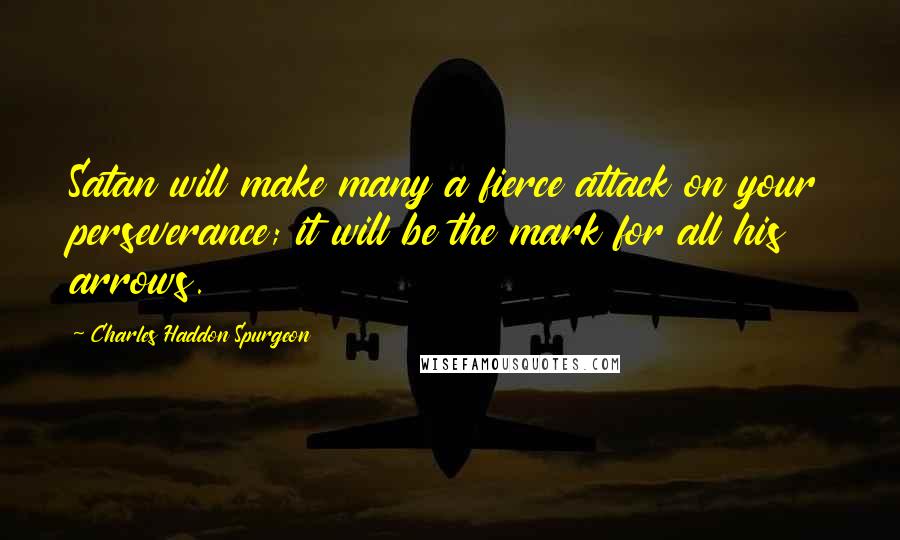 Charles Haddon Spurgeon Quotes: Satan will make many a fierce attack on your perseverance; it will be the mark for all his arrows.