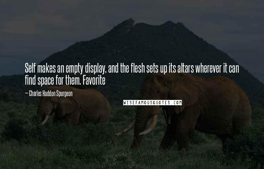 Charles Haddon Spurgeon Quotes: Self makes an empty display, and the flesh sets up its altars wherever it can find space for them. Favorite