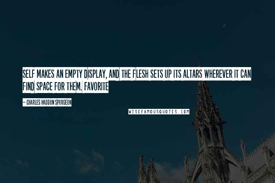 Charles Haddon Spurgeon Quotes: Self makes an empty display, and the flesh sets up its altars wherever it can find space for them. Favorite