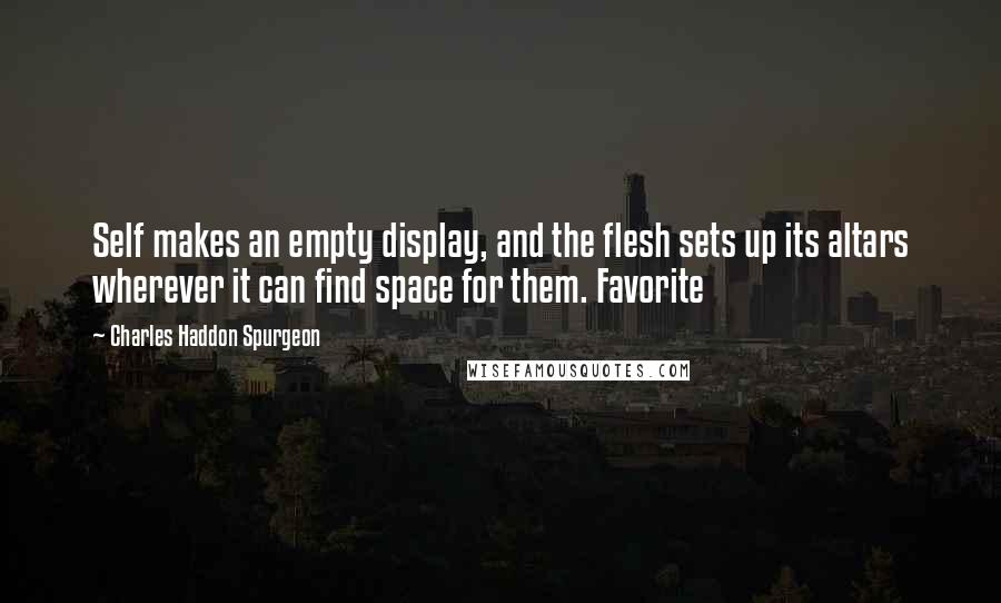 Charles Haddon Spurgeon Quotes: Self makes an empty display, and the flesh sets up its altars wherever it can find space for them. Favorite