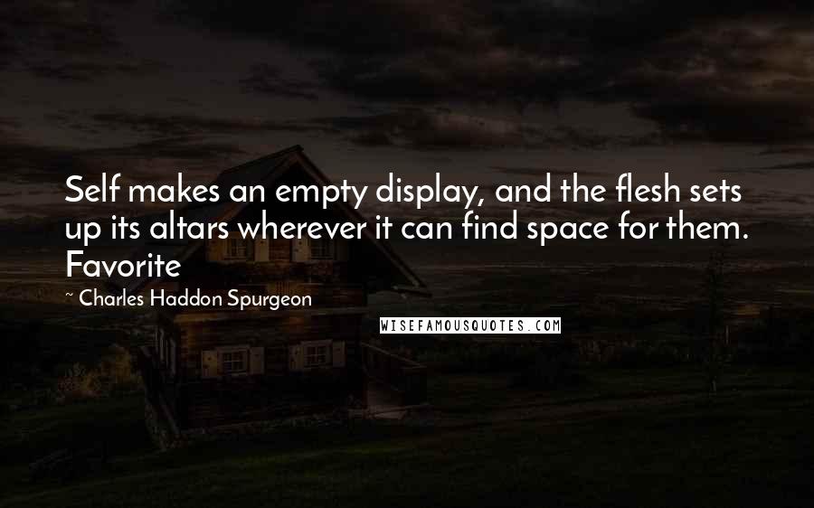 Charles Haddon Spurgeon Quotes: Self makes an empty display, and the flesh sets up its altars wherever it can find space for them. Favorite