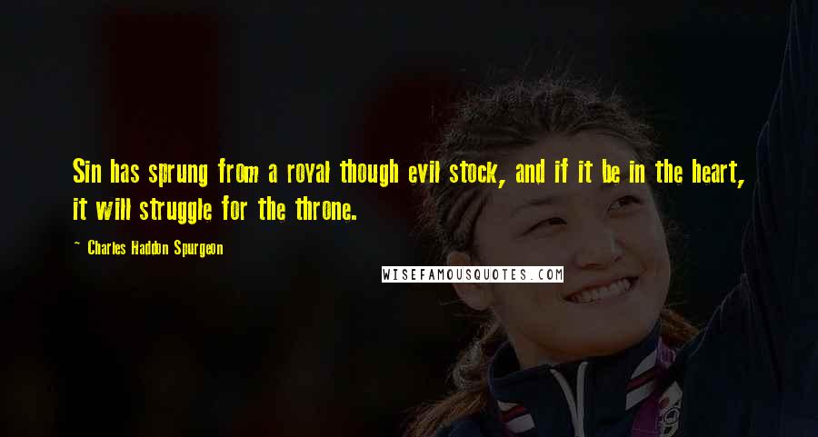 Charles Haddon Spurgeon Quotes: Sin has sprung from a royal though evil stock, and if it be in the heart, it will struggle for the throne.