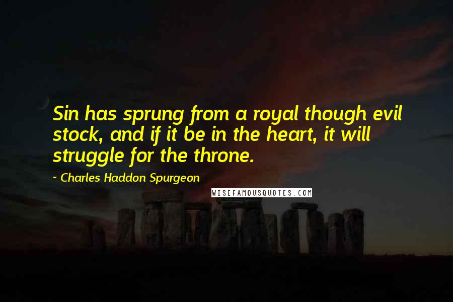 Charles Haddon Spurgeon Quotes: Sin has sprung from a royal though evil stock, and if it be in the heart, it will struggle for the throne.