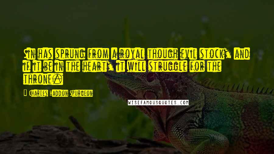 Charles Haddon Spurgeon Quotes: Sin has sprung from a royal though evil stock, and if it be in the heart, it will struggle for the throne.
