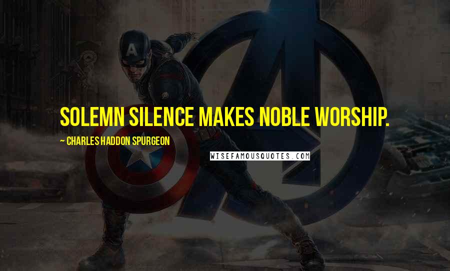 Charles Haddon Spurgeon Quotes: Solemn silence makes noble worship.