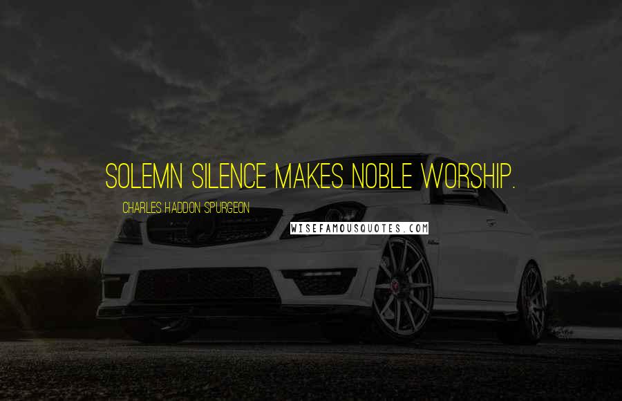 Charles Haddon Spurgeon Quotes: Solemn silence makes noble worship.