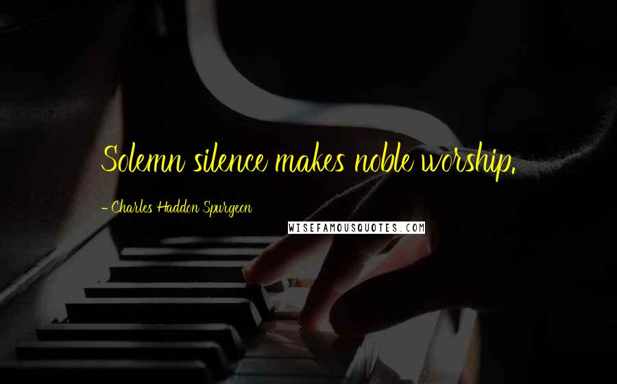 Charles Haddon Spurgeon Quotes: Solemn silence makes noble worship.