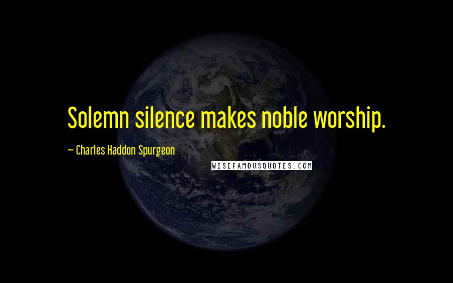 Charles Haddon Spurgeon Quotes: Solemn silence makes noble worship.