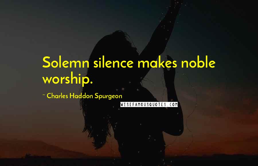 Charles Haddon Spurgeon Quotes: Solemn silence makes noble worship.