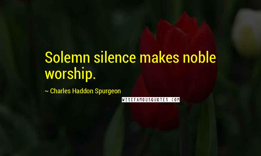 Charles Haddon Spurgeon Quotes: Solemn silence makes noble worship.