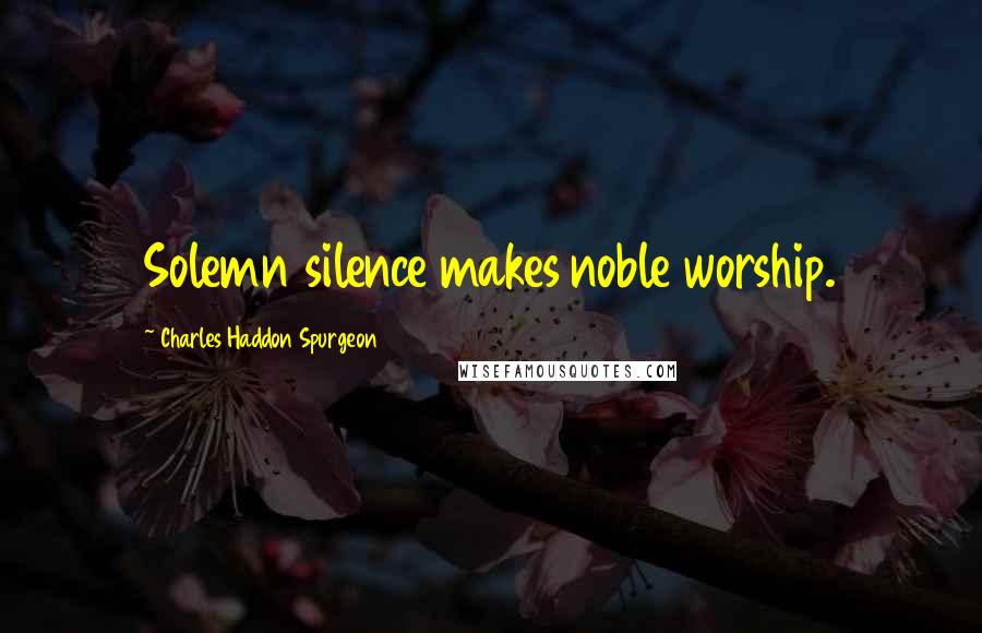 Charles Haddon Spurgeon Quotes: Solemn silence makes noble worship.