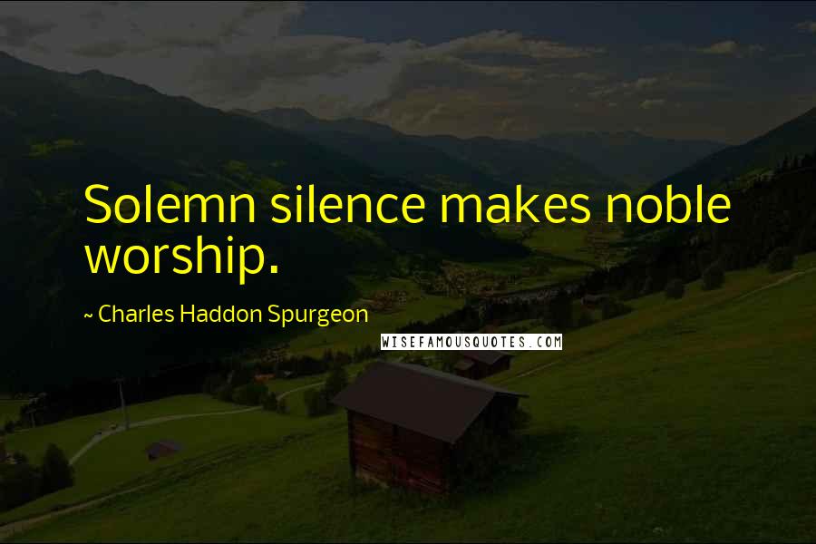 Charles Haddon Spurgeon Quotes: Solemn silence makes noble worship.
