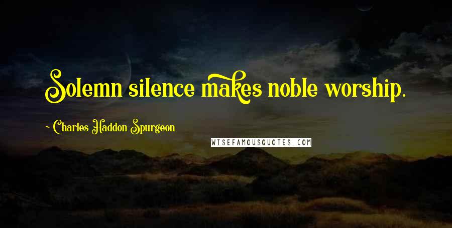 Charles Haddon Spurgeon Quotes: Solemn silence makes noble worship.