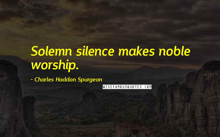 Charles Haddon Spurgeon Quotes: Solemn silence makes noble worship.