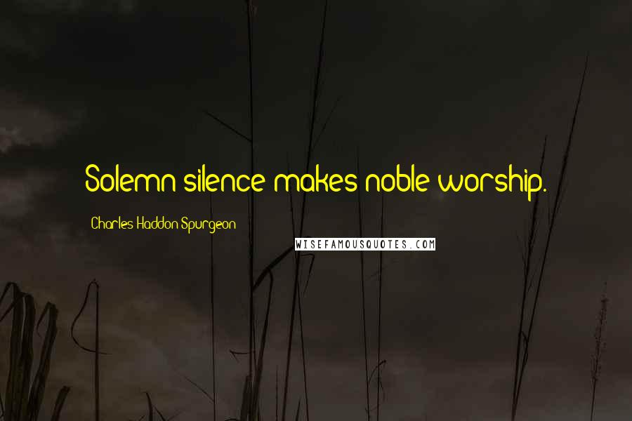 Charles Haddon Spurgeon Quotes: Solemn silence makes noble worship.