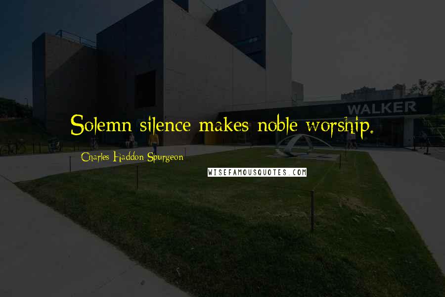 Charles Haddon Spurgeon Quotes: Solemn silence makes noble worship.