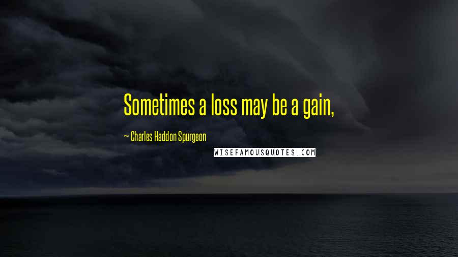 Charles Haddon Spurgeon Quotes: Sometimes a loss may be a gain,