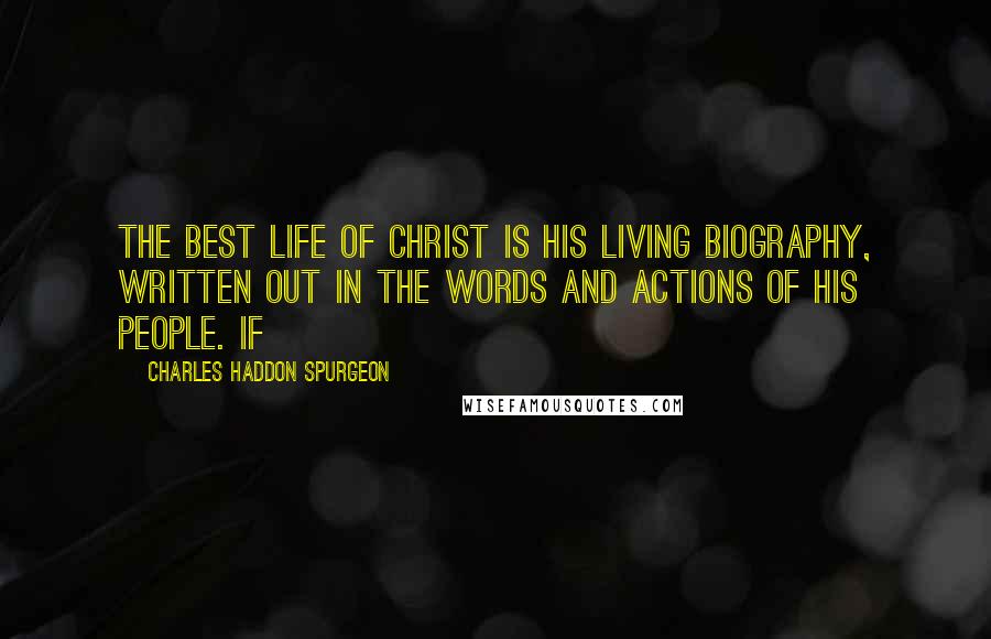 Charles Haddon Spurgeon Quotes: The best life of Christ is His living biography, written out in the words and actions of His people. If