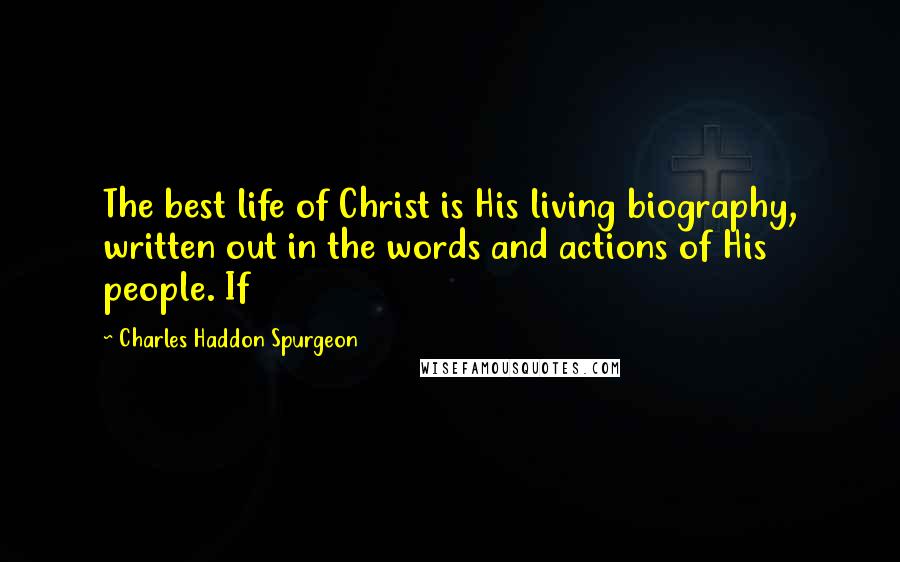 Charles Haddon Spurgeon Quotes: The best life of Christ is His living biography, written out in the words and actions of His people. If