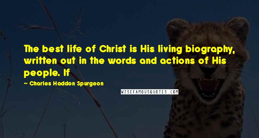 Charles Haddon Spurgeon Quotes: The best life of Christ is His living biography, written out in the words and actions of His people. If