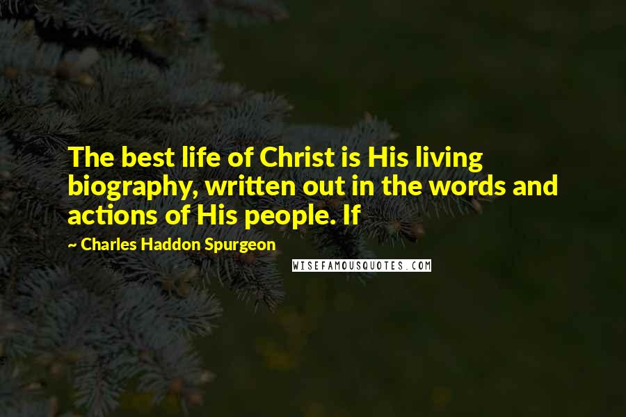 Charles Haddon Spurgeon Quotes: The best life of Christ is His living biography, written out in the words and actions of His people. If