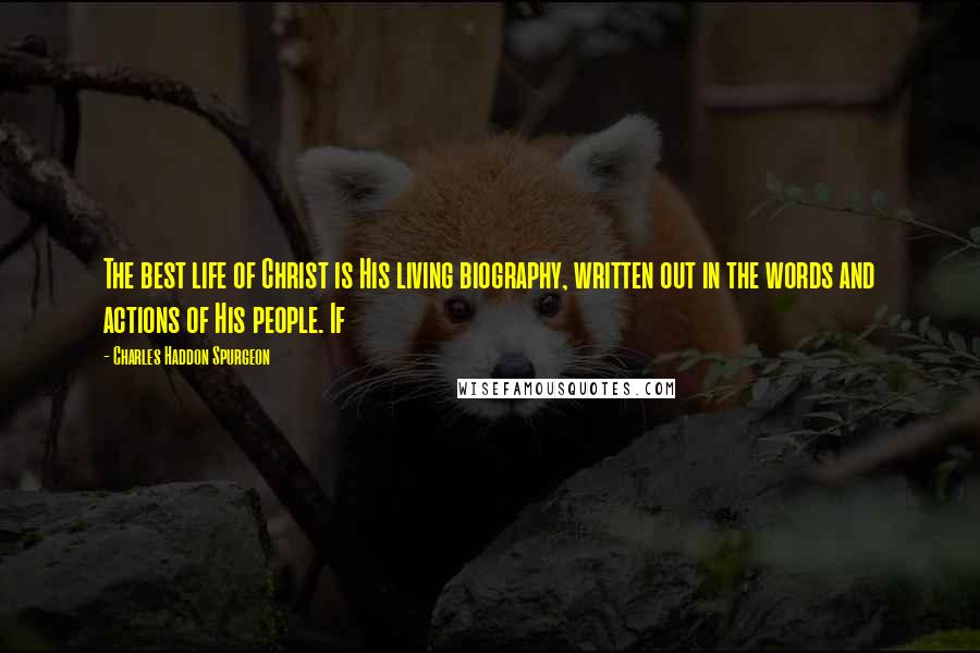 Charles Haddon Spurgeon Quotes: The best life of Christ is His living biography, written out in the words and actions of His people. If