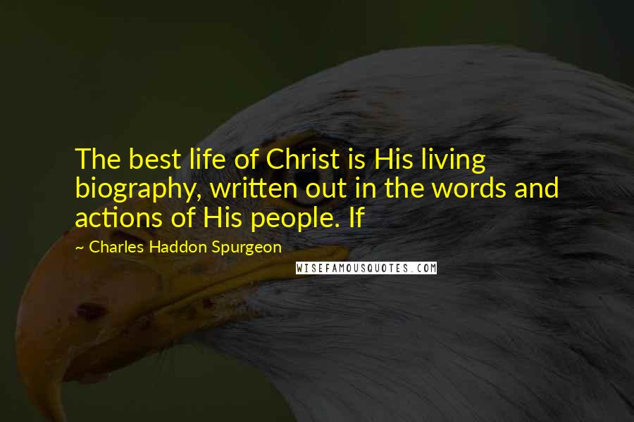 Charles Haddon Spurgeon Quotes: The best life of Christ is His living biography, written out in the words and actions of His people. If