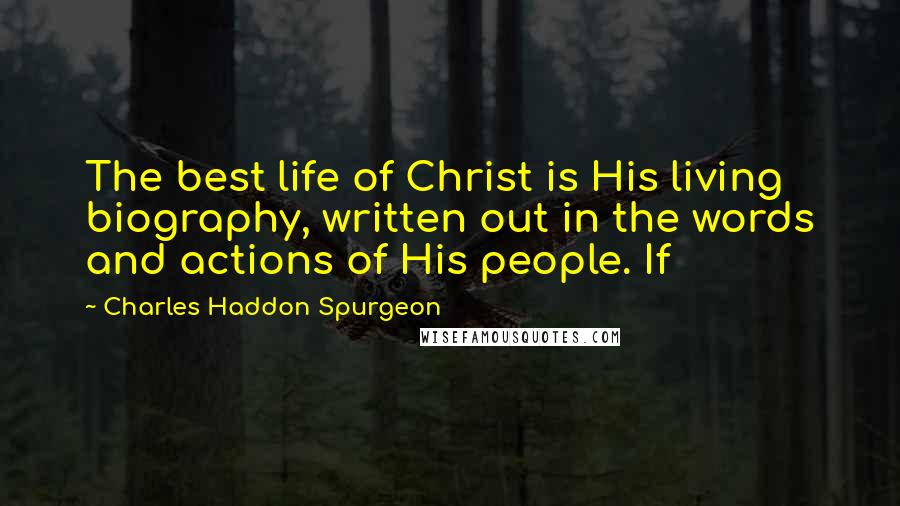 Charles Haddon Spurgeon Quotes: The best life of Christ is His living biography, written out in the words and actions of His people. If