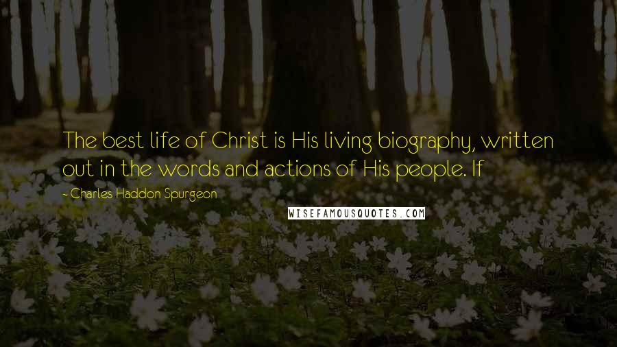 Charles Haddon Spurgeon Quotes: The best life of Christ is His living biography, written out in the words and actions of His people. If