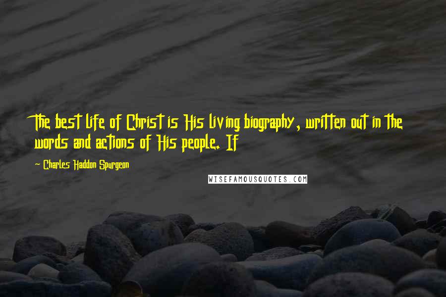 Charles Haddon Spurgeon Quotes: The best life of Christ is His living biography, written out in the words and actions of His people. If