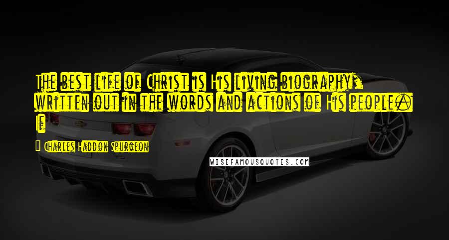 Charles Haddon Spurgeon Quotes: The best life of Christ is His living biography, written out in the words and actions of His people. If