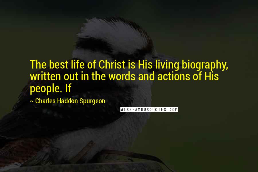 Charles Haddon Spurgeon Quotes: The best life of Christ is His living biography, written out in the words and actions of His people. If