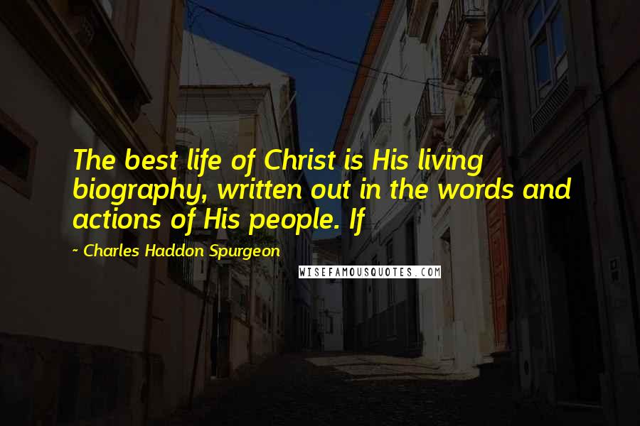 Charles Haddon Spurgeon Quotes: The best life of Christ is His living biography, written out in the words and actions of His people. If