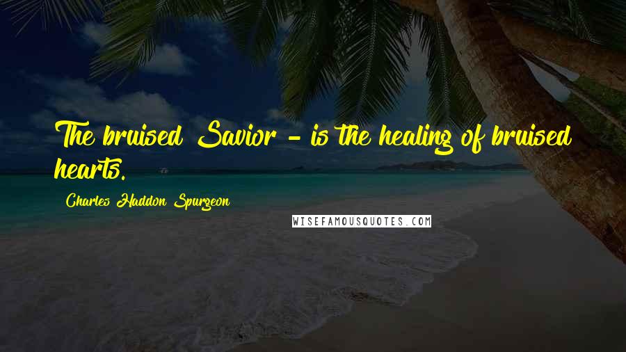 Charles Haddon Spurgeon Quotes: The bruised Savior - is the healing of bruised hearts.