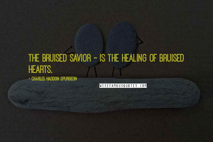 Charles Haddon Spurgeon Quotes: The bruised Savior - is the healing of bruised hearts.