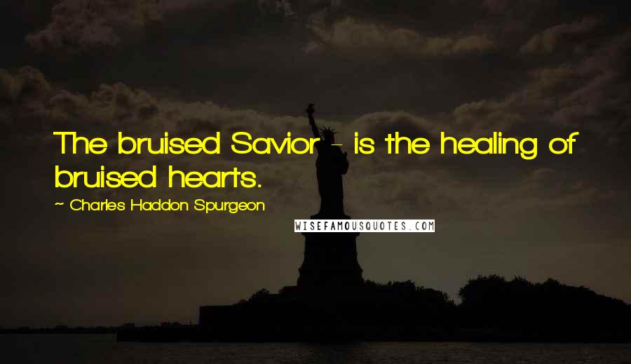 Charles Haddon Spurgeon Quotes: The bruised Savior - is the healing of bruised hearts.