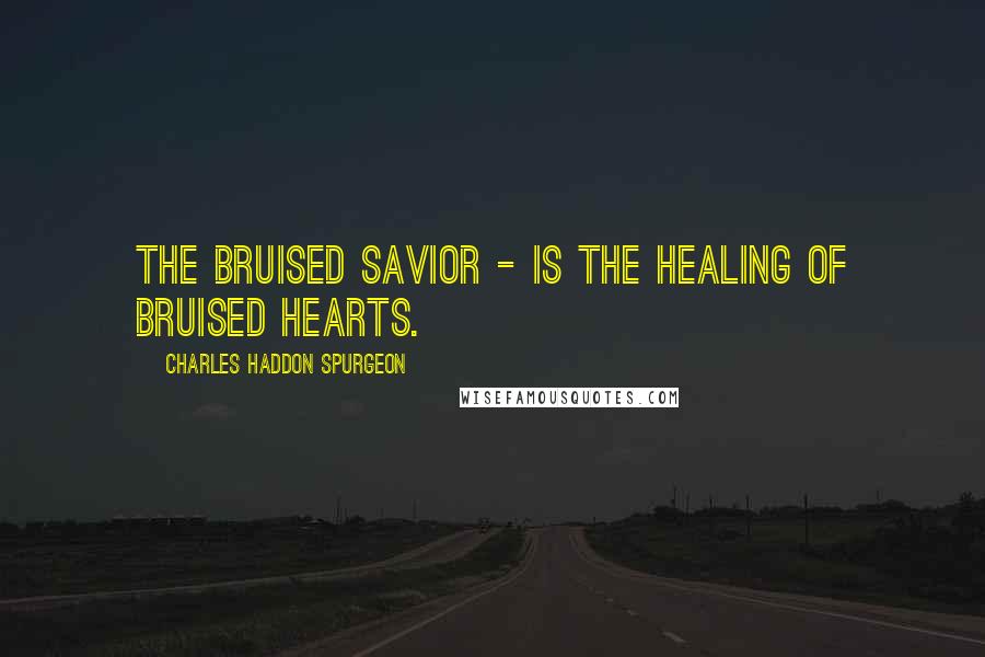 Charles Haddon Spurgeon Quotes: The bruised Savior - is the healing of bruised hearts.