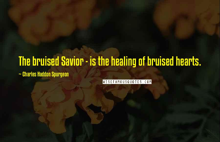 Charles Haddon Spurgeon Quotes: The bruised Savior - is the healing of bruised hearts.