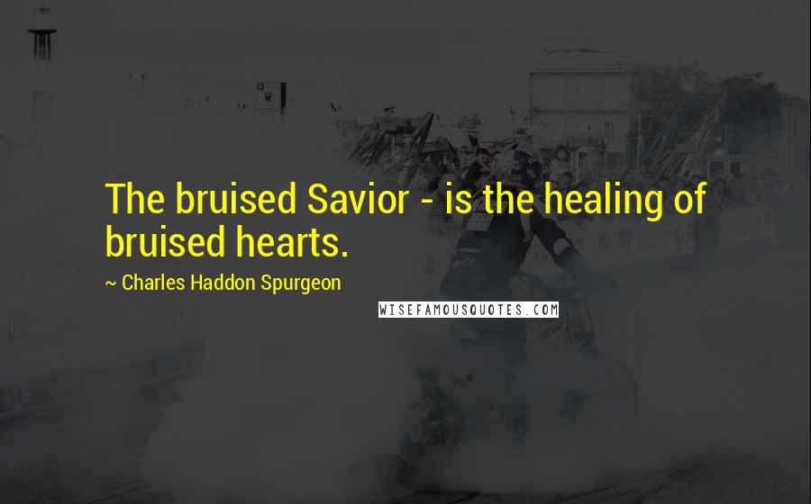 Charles Haddon Spurgeon Quotes: The bruised Savior - is the healing of bruised hearts.