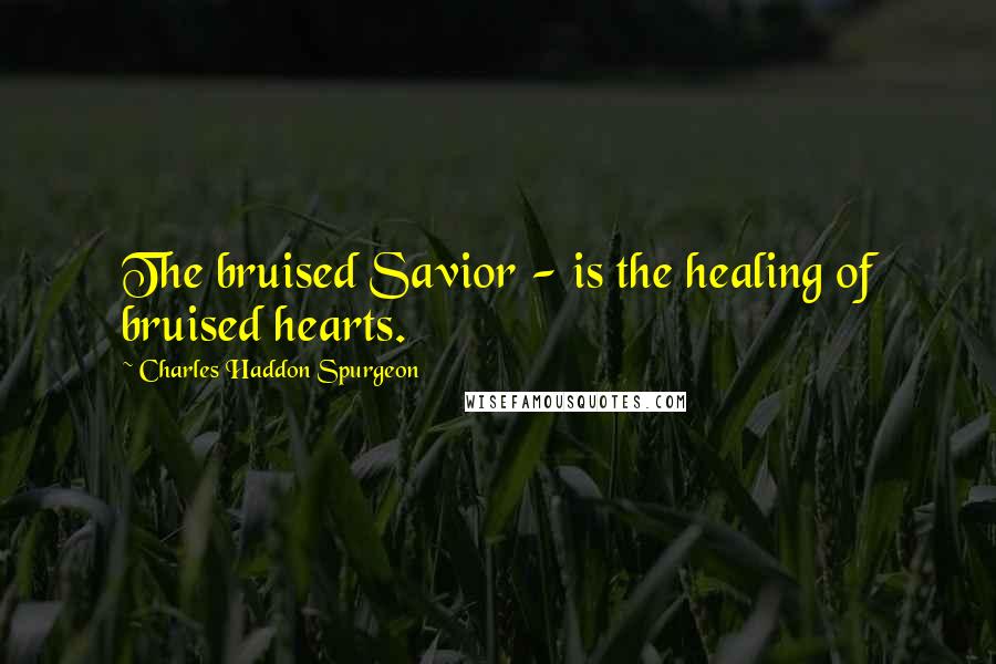 Charles Haddon Spurgeon Quotes: The bruised Savior - is the healing of bruised hearts.