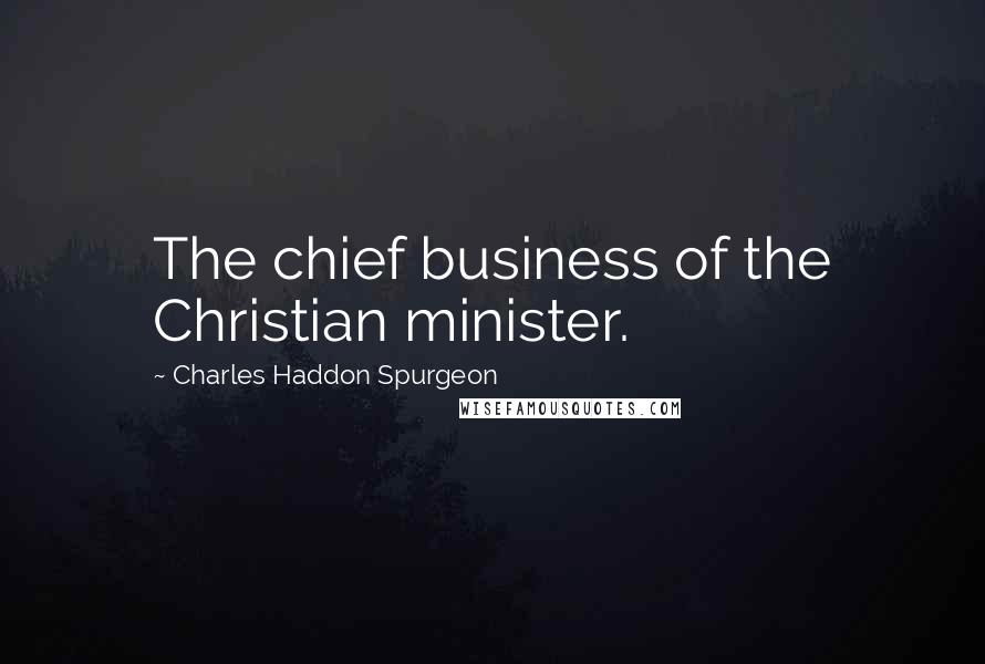 Charles Haddon Spurgeon Quotes: The chief business of the Christian minister.
