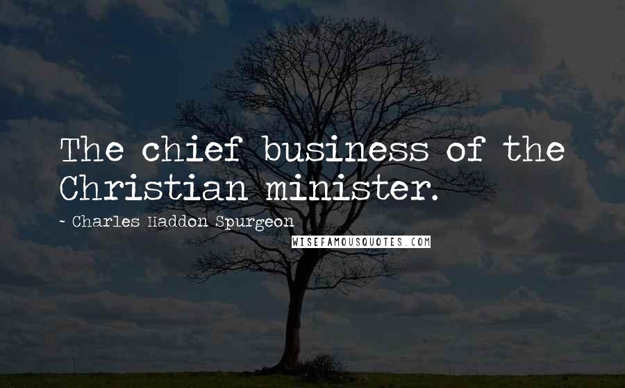 Charles Haddon Spurgeon Quotes: The chief business of the Christian minister.