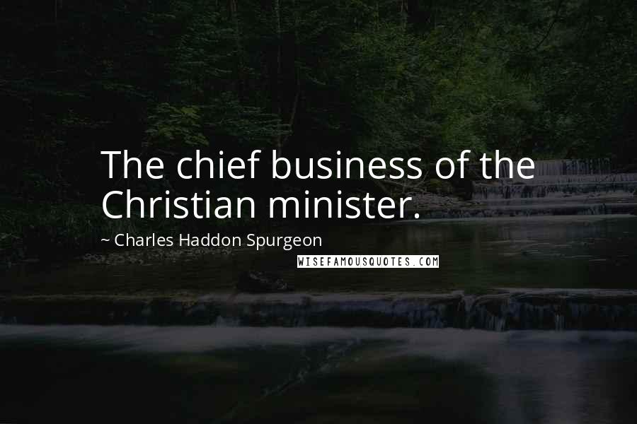 Charles Haddon Spurgeon Quotes: The chief business of the Christian minister.