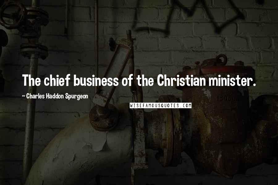 Charles Haddon Spurgeon Quotes: The chief business of the Christian minister.