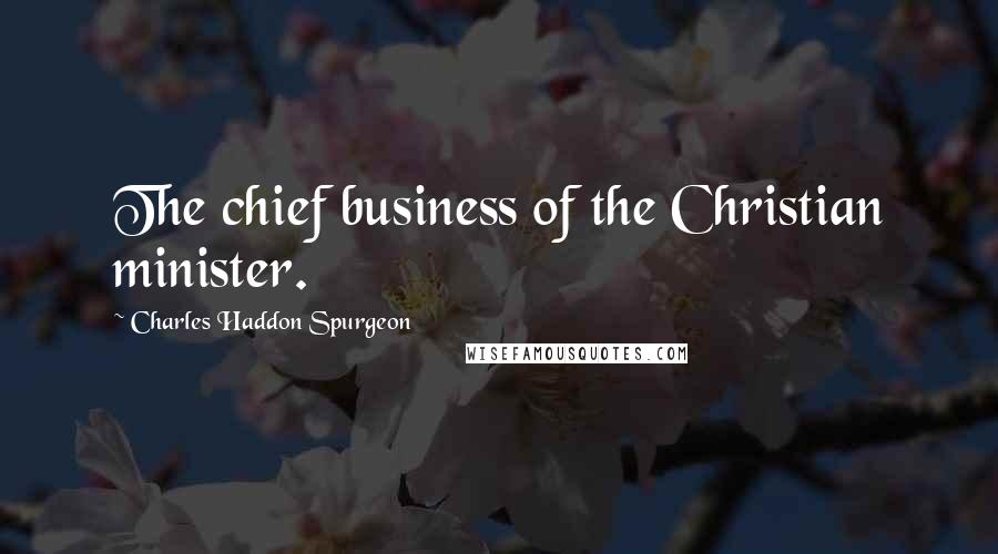 Charles Haddon Spurgeon Quotes: The chief business of the Christian minister.