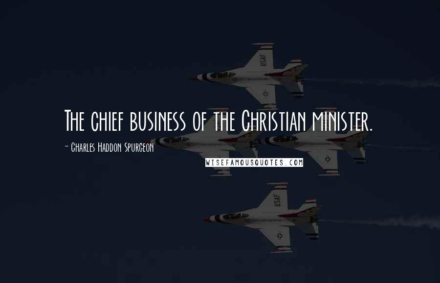 Charles Haddon Spurgeon Quotes: The chief business of the Christian minister.