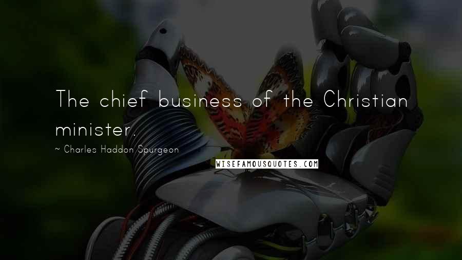 Charles Haddon Spurgeon Quotes: The chief business of the Christian minister.